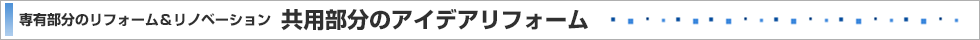 専有部分のリフォーム＆リノベーション 共用部分のアイデアリフォーム
