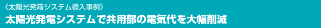 《太陽光発電システム導入事例》太陽光発電システムで共用部の電気代を大幅削減