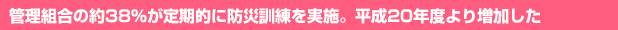 管理組合の約38％が定期的に防災訓練を実施。平成20年度より増加した