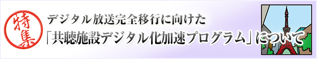 デジタル放送完全移行に向けた「共聴施設デジタル化加速プログラム」について