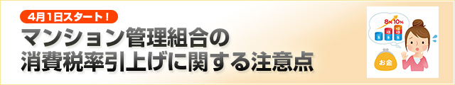 特集 4月1日スタート！　マンション管理組合の消費税率引上げに関する注意点