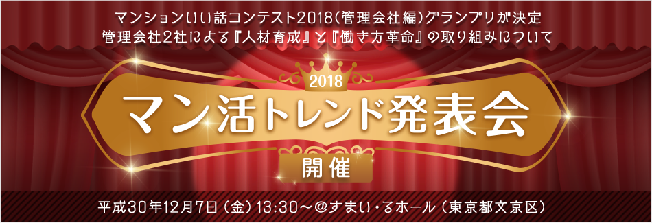 マンションいい話コンテスト２０１８（管理会社編）グランプリが決定　管理会社２社による『人員育成』と『働き方改革』の取り組みについて　2018 マン活トレンド発表会開催　平成30年12月7日（金）13:30～@すまい・るホール（東京都文京区）