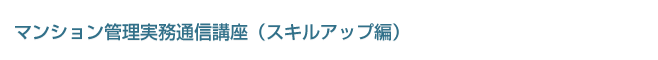 マンション管理実務通信講座（スキルアップ編）