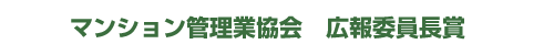 一般社団法人 マンション管理業協会　広報委員長賞